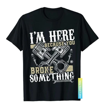 Я здесь, потому что ты что-то сломал - Подарочная футболка Funny Mechanic, забавные футболки в простом стиле, хлопковые мужские футболки, персонализированные футболки